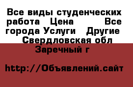 Все виды студенческих работа › Цена ­ 100 - Все города Услуги » Другие   . Свердловская обл.,Заречный г.